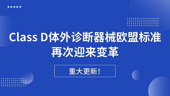 重大更新！Class D體外診斷器械歐盟標準再次迎來變革生效在即